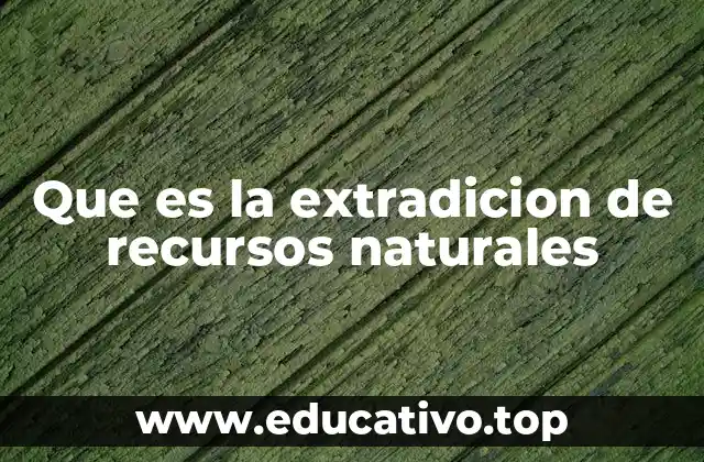 Que es la extradicion de recursos naturales