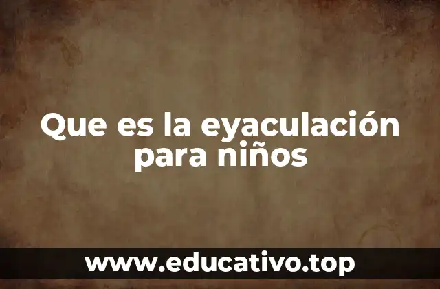 Que es la eyaculación para niños