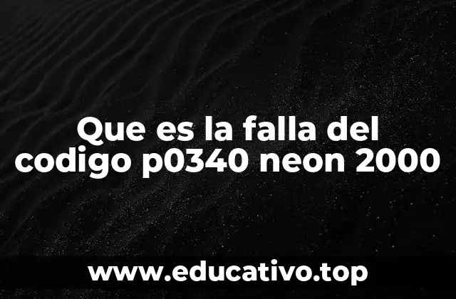 Que es la falla del codigo p0340 neon 2000