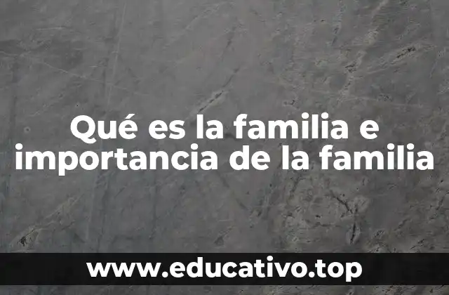 Qué es la familia e importancia de la familia