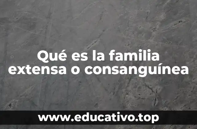 Qué es la familia extensa o consanguínea