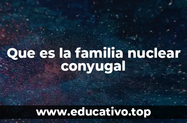 Que es la familia nuclear conyugal