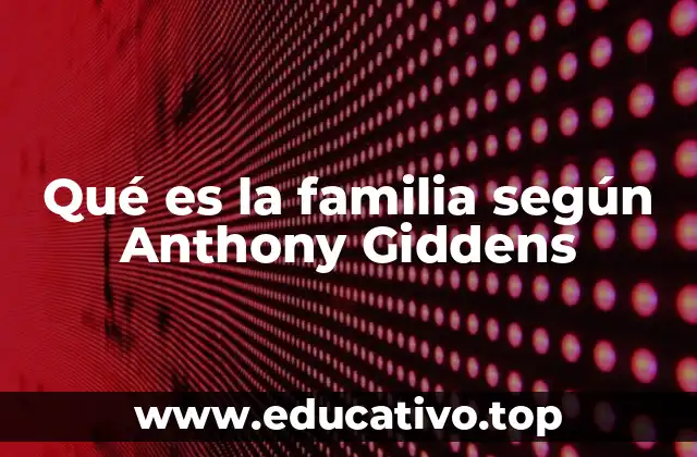 Qué es la familia según Anthony Giddens