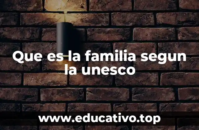 Que es la familia segun la unesco
