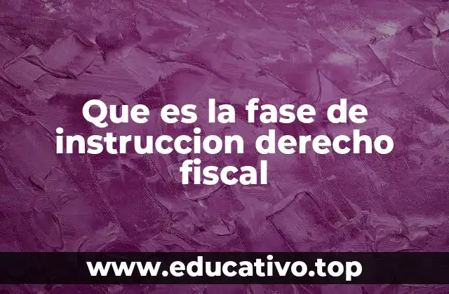 Que es la fase de instruccion derecho fiscal