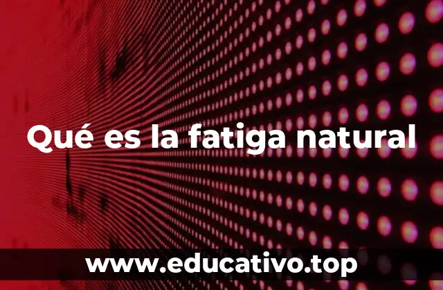 Qué es la fatiga natural