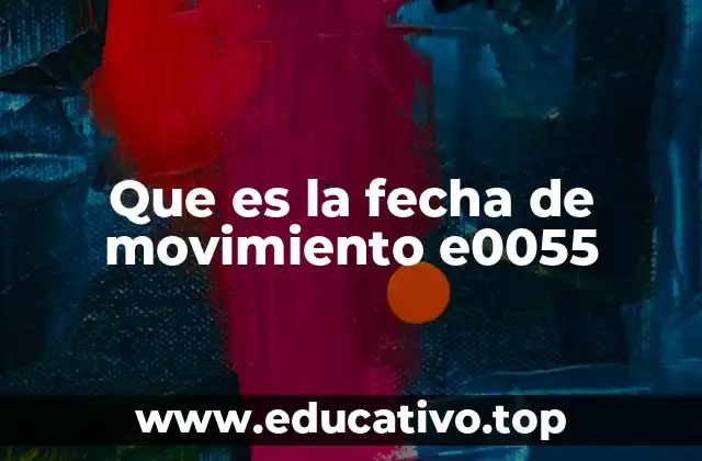 Que es la fecha de movimiento e0055