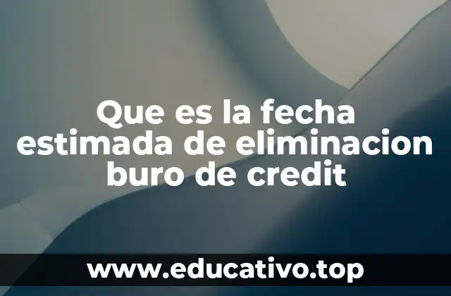 Que es la fecha estimada de eliminacion buro de credit