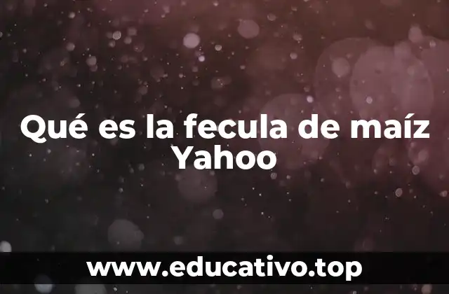 Qué es la fecula de maíz Yahoo