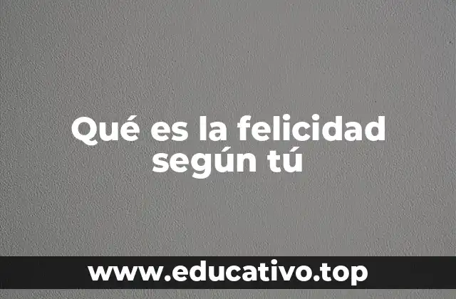 Qué es la felicidad según tú