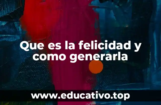 Que es la felicidad y como generarla