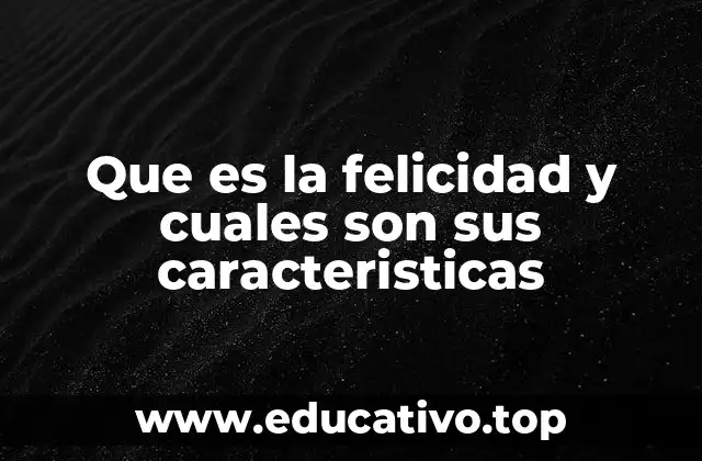 Que es la felicidad y cuales son sus caracteristicas