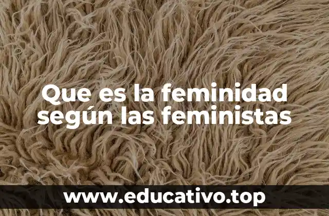 Que es la feminidad según las feministas