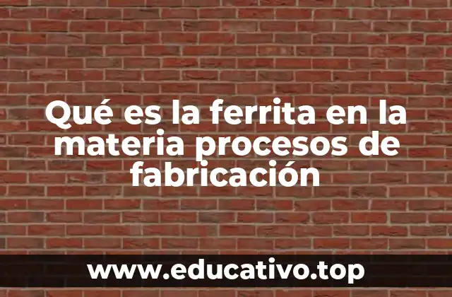 Qué es la ferrita en la materia procesos de fabricación