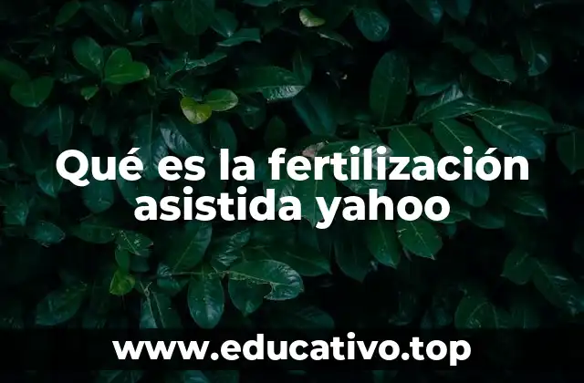 Qué es la fertilización asistida yahoo