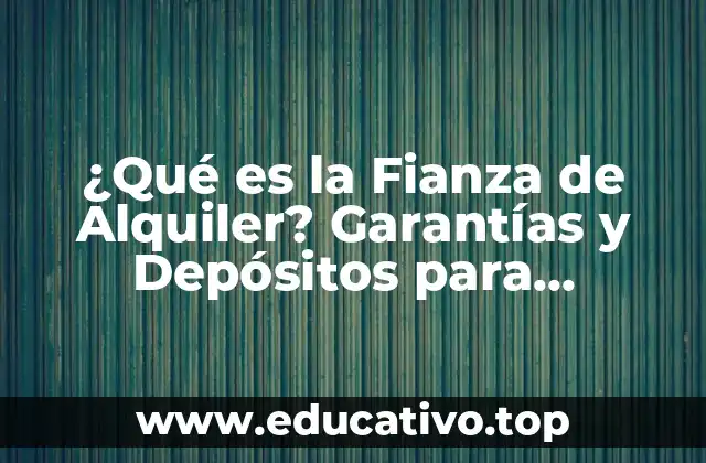 ¿Qué es la Fianza de Alquiler? Garantías y Depósitos para Inquilinos