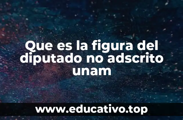 Que es la figura del diputado no adscrito unam