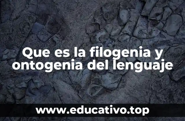Que es la filogenia y ontogenia del lenguaje