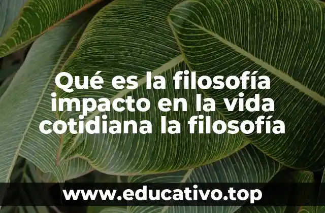 Qué es la filosofía impacto en la vida cotidiana la filosofía