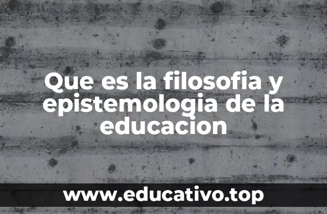 Que es la filosofia y epistemologia de la educacion