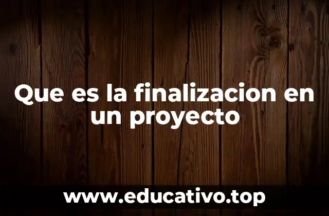 Que es la finalizacion en un proyecto