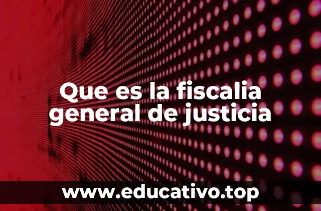 Que es la fiscalia general de justicia