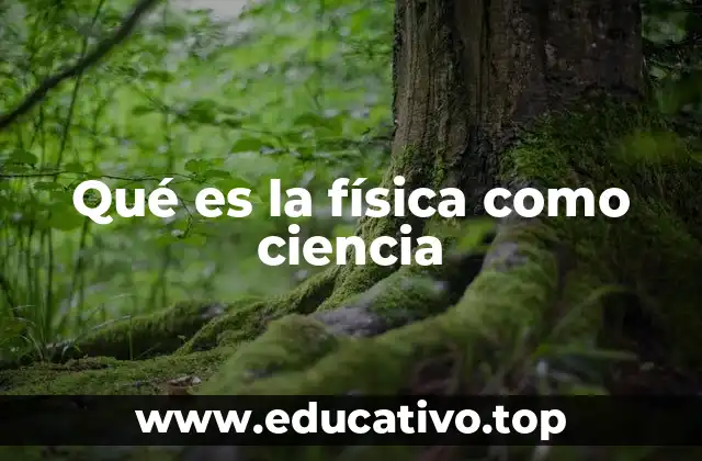 Qué es la física como ciencia