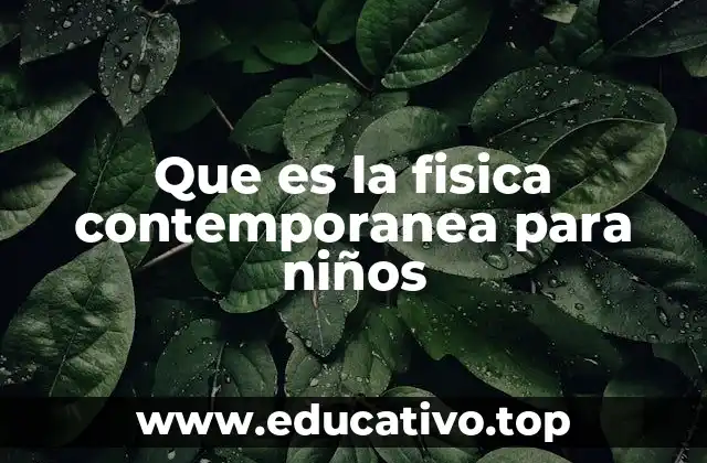 Que es la fisica contemporanea para niños