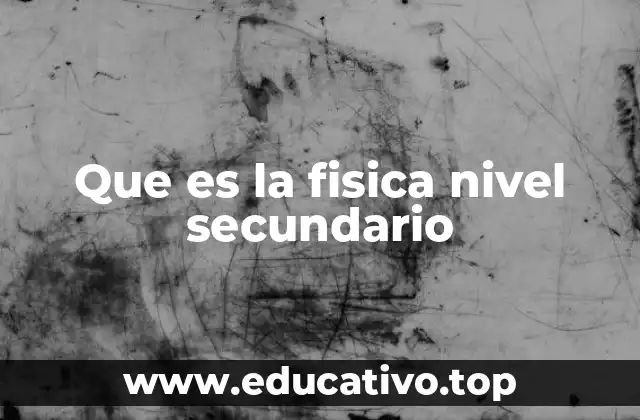 Que es la fisica nivel secundario