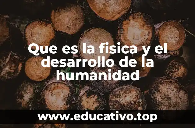 Que es la fisica y el desarrollo de la humanidad