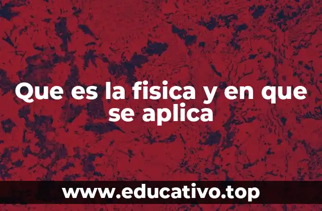 Que es la fisica y en que se aplica