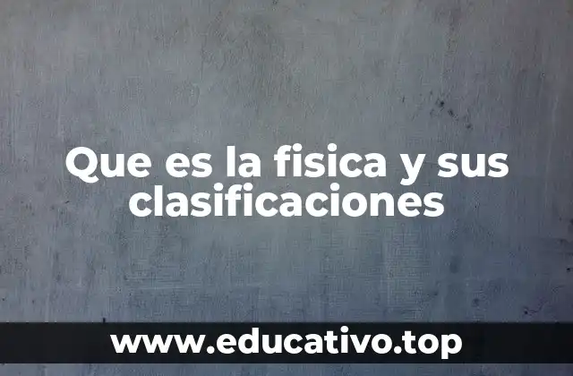 Que es la fisica y sus clasificaciones