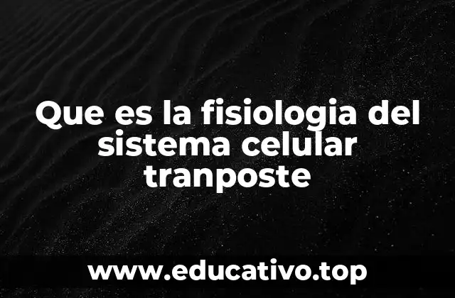 Que es la fisiologia del sistema celular tranposte