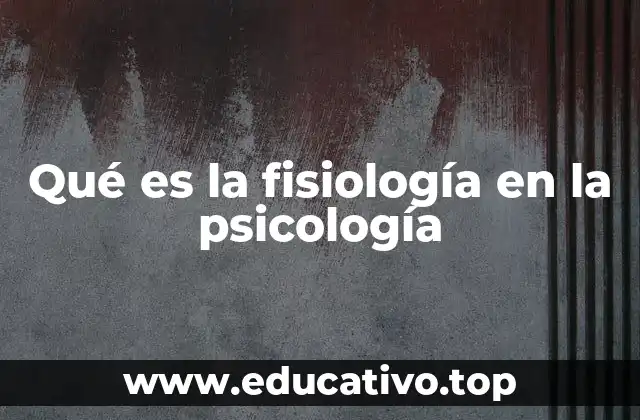Qué es la fisiología en la psicología