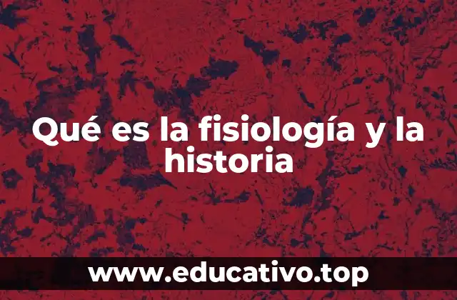 Qué es la fisiología y la historia