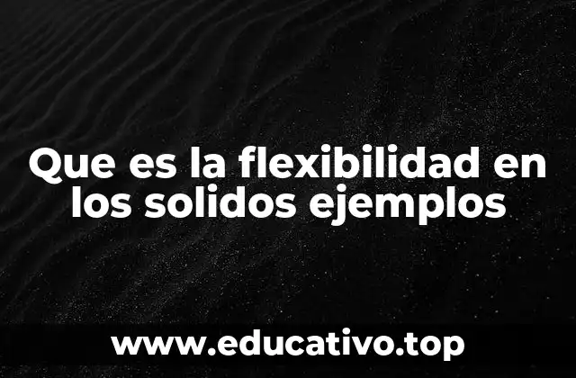 Que es la flexibilidad en los solidos ejemplos