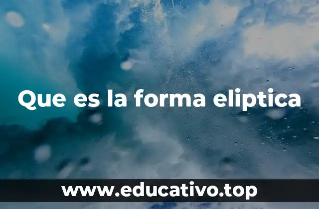 Que es la forma eliptica