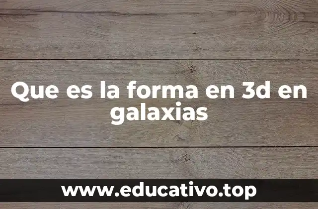 Que es la forma en 3d en galaxias