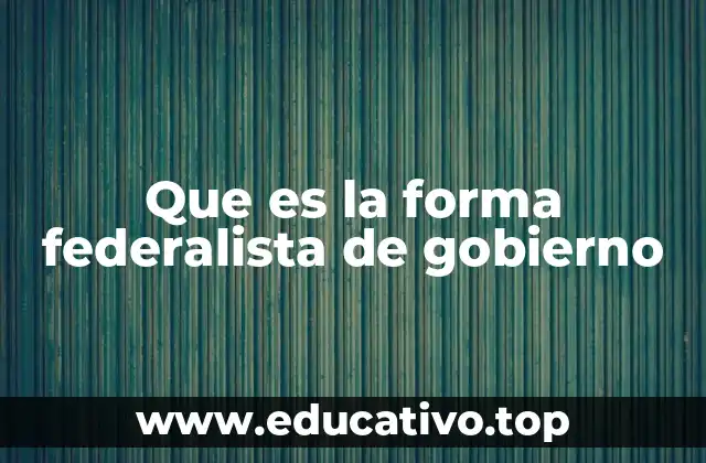 Que es la forma federalista de gobierno