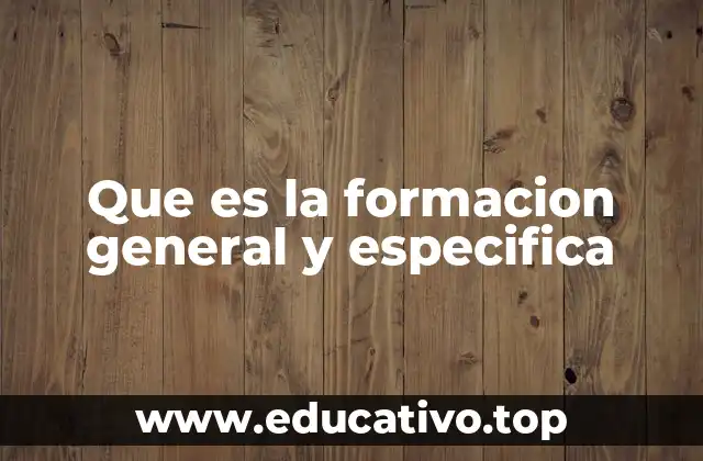 Que es la formacion general y especifica