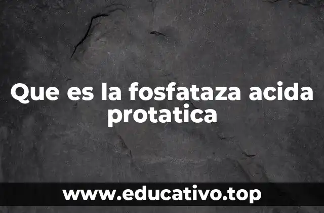 Que es la fosfataza acida protatica