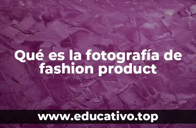 Qué es la fotografía de fashion product