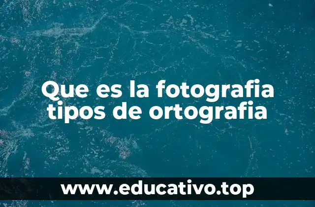 Que es la fotografia tipos de ortografia