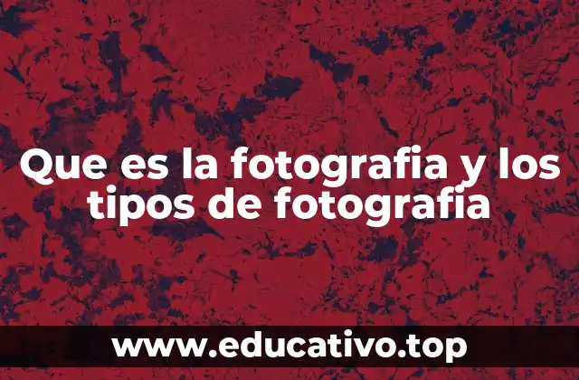 Que es la fotografia y los tipos de fotografia