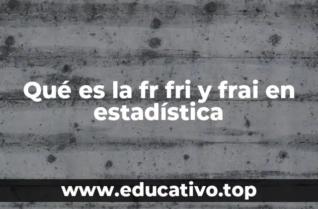 Qué es la fr fri y frai en estadística