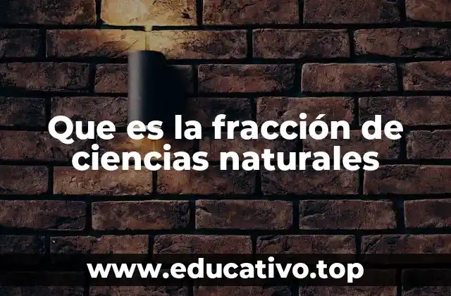 Que es la fracción de ciencias naturales