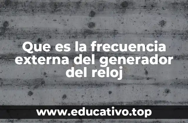 Que es la frecuencia externa del generador del reloj
