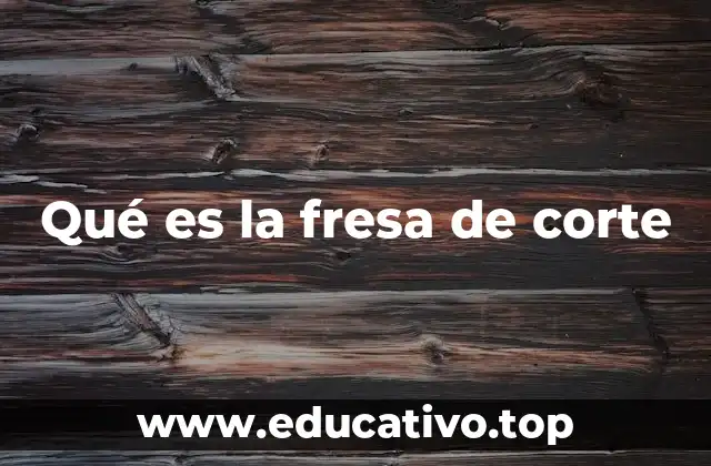 La importancia de la fresa de corte en la mecanización industrial