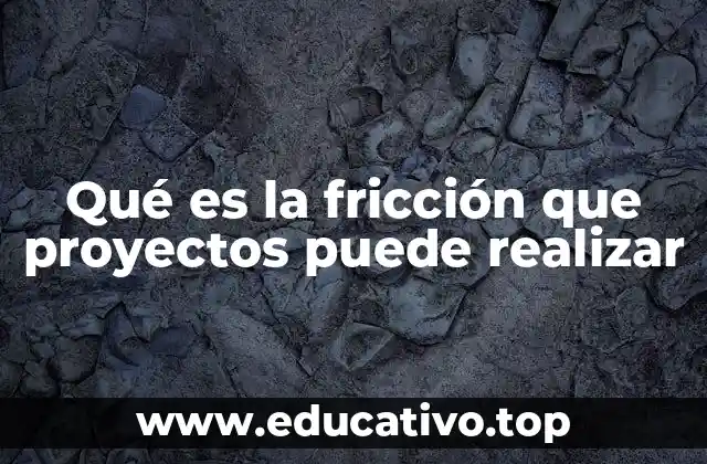 Qué es la fricción que proyectos puede realizar