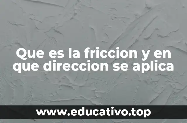 Que es la friccion y en que direccion se aplica